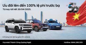 MỪNG ĐẠI LỄ 30/4 & 1/5 – ƯU ĐÃI LÊN ĐẾN 100% LỆ PHÍ TRƯỚC BẠ CÙNG HYUNDAI QUẢNG NGÃI